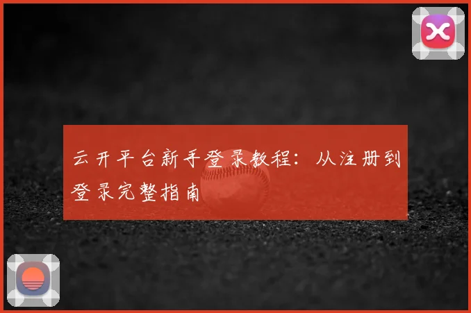 云开平台新手登录教程：从注册到登录完整指南