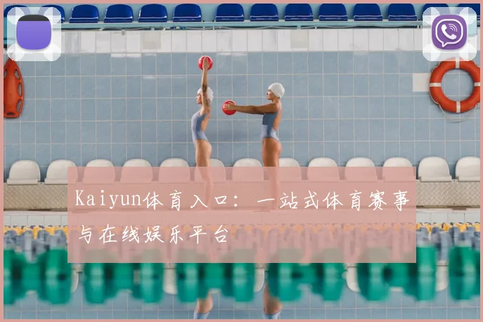 Kaiyun体育入口：一站式体育赛事与在线娱乐平台