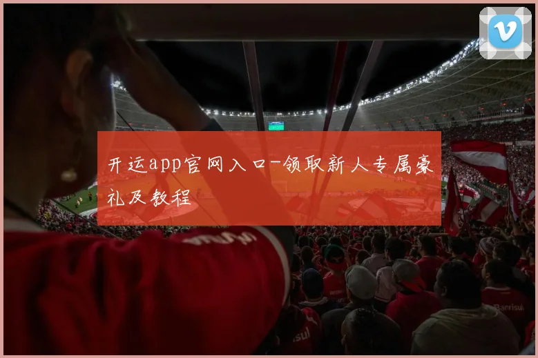 开运app官网入口-领取新人专属豪礼及教程