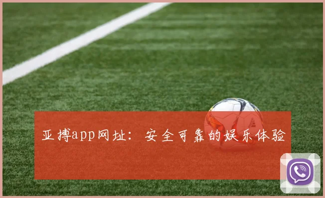 亚搏app网址：安全可靠的娱乐体验