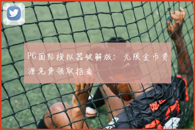 PG国际模拟器破解版：无限金币资源免费领取指南