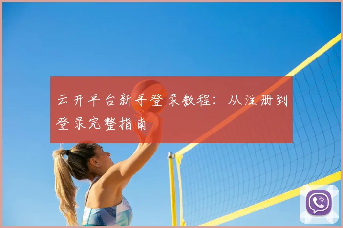 云开平台新手登录教程：从注册到登录完整指南