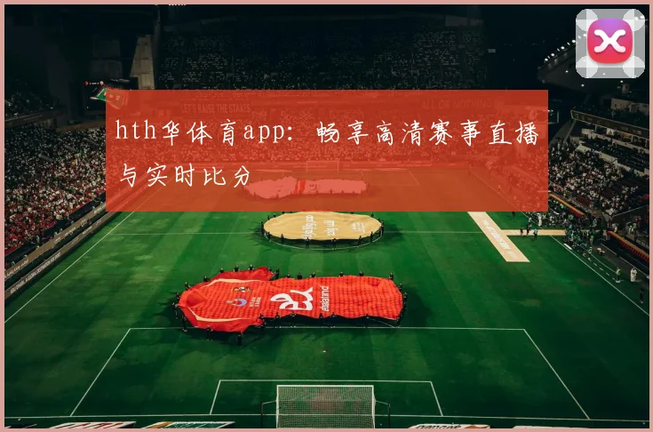 hth华体育app：畅享高清赛事直播与实时比分