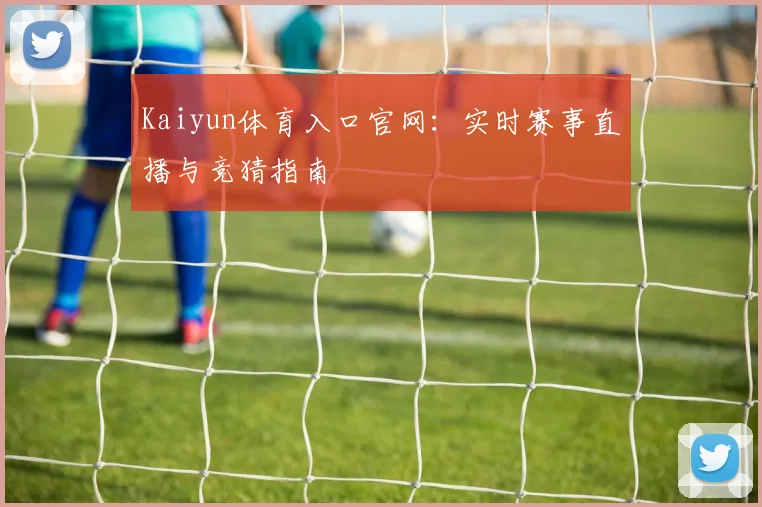 Kaiyun体育入口官网：实时赛事直播与竞猜指南