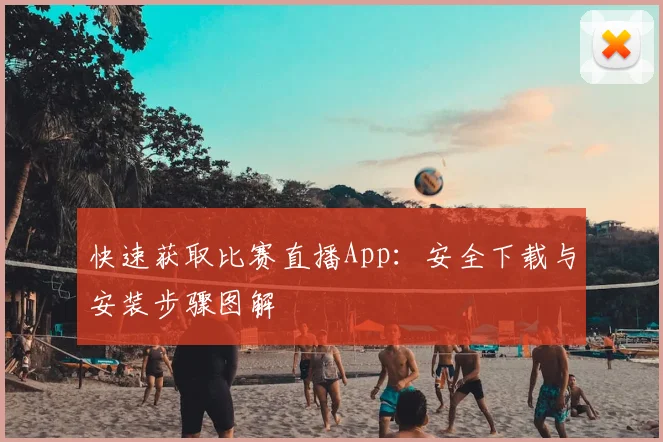 快速获取比赛直播App：安全下载与安装步骤图解
