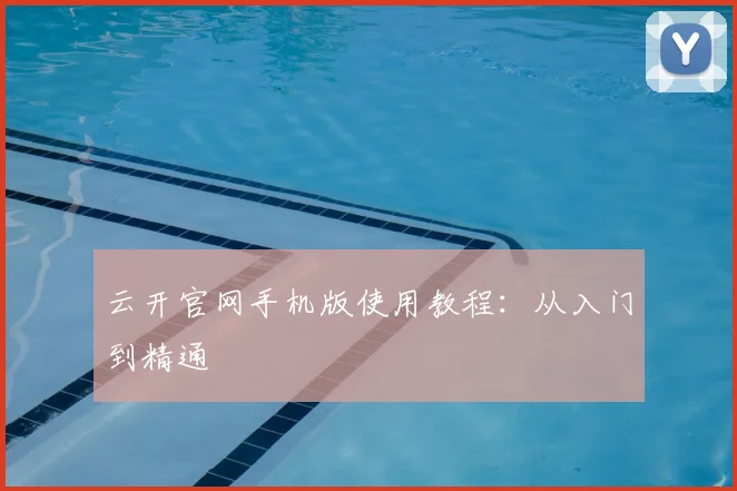 云开官网手机版使用教程：从入门到精通