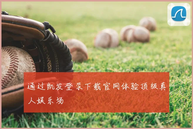 通过凯发登录下载官网体验顶级真人娱乐场