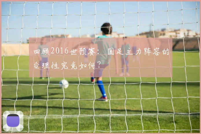 回顾2016世预赛：国足主力阵容的合理性究竟如何？