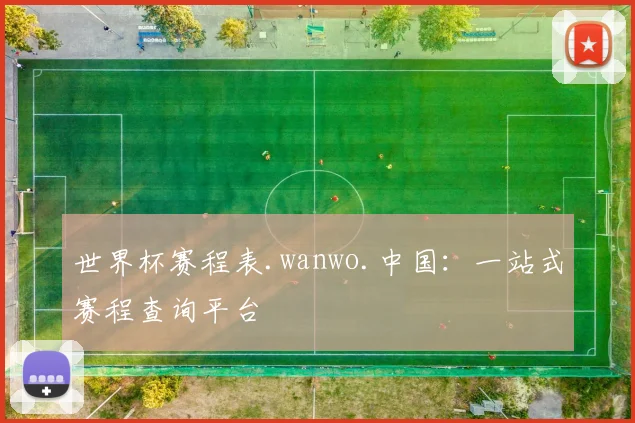 世界杯赛程表.wanwo.中国：一站式赛程查询平台