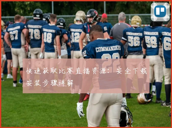 快速获取比赛直播资源：安全下载安装步骤详解