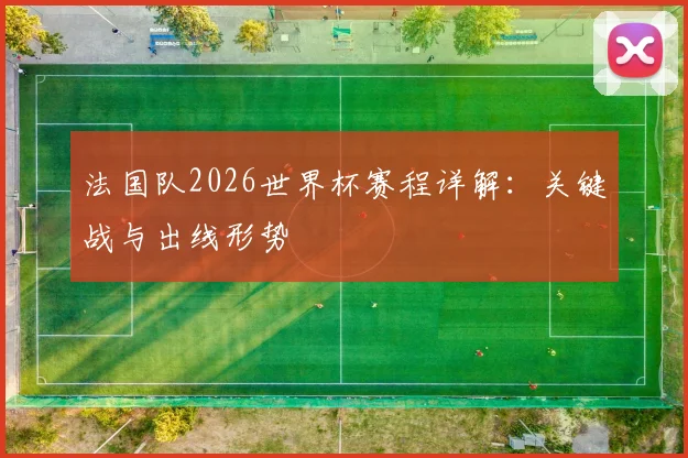 法国队2026世界杯赛程详解：关键战与出线形势