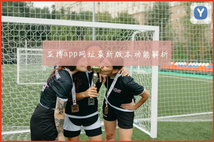 亚搏app网址最新版本功能解析