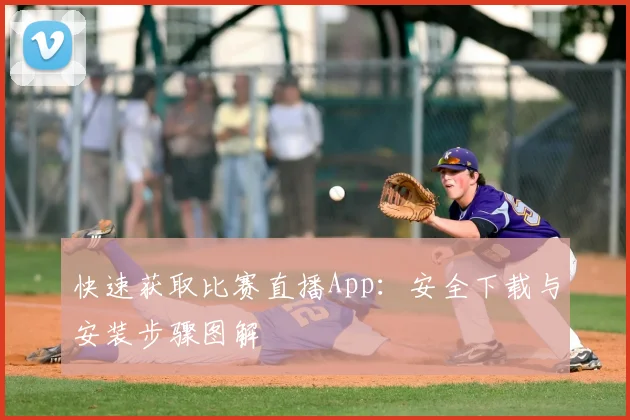 快速获取比赛直播App：安全下载与安装步骤图解