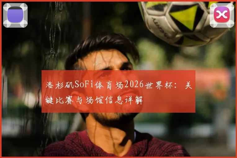 洛杉矶SoFi体育场2026世界杯：关键比赛与场馆信息详解