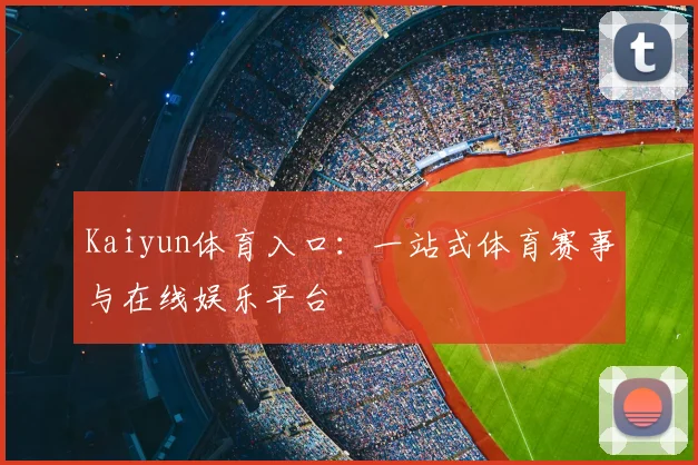 Kaiyun体育入口：一站式体育赛事与在线娱乐平台