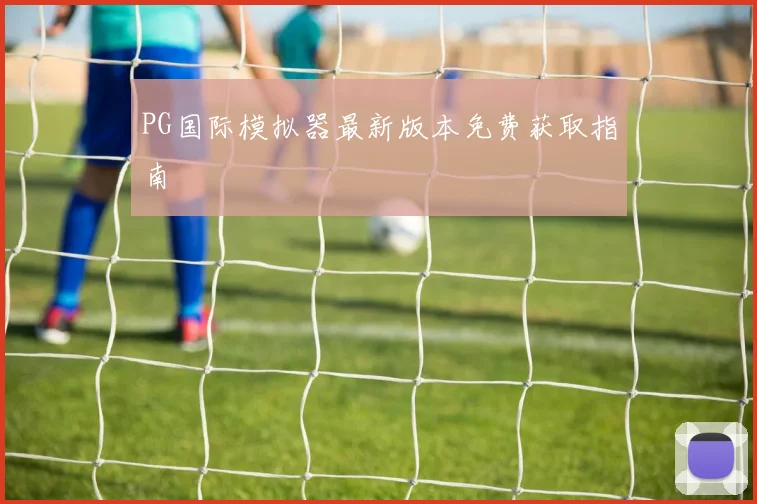 PG国际模拟器最新版本免费获取指南