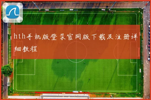 hth手机版登录官网版下载及注册详细教程