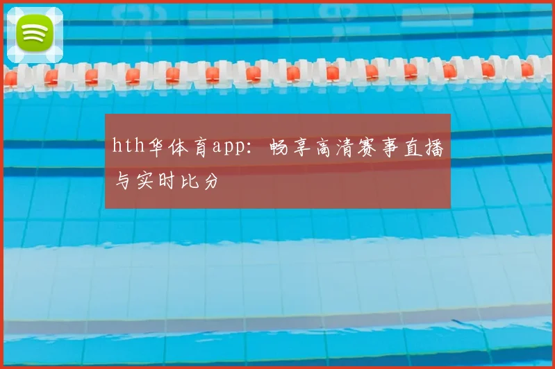 hth华体育app：畅享高清赛事直播与实时比分